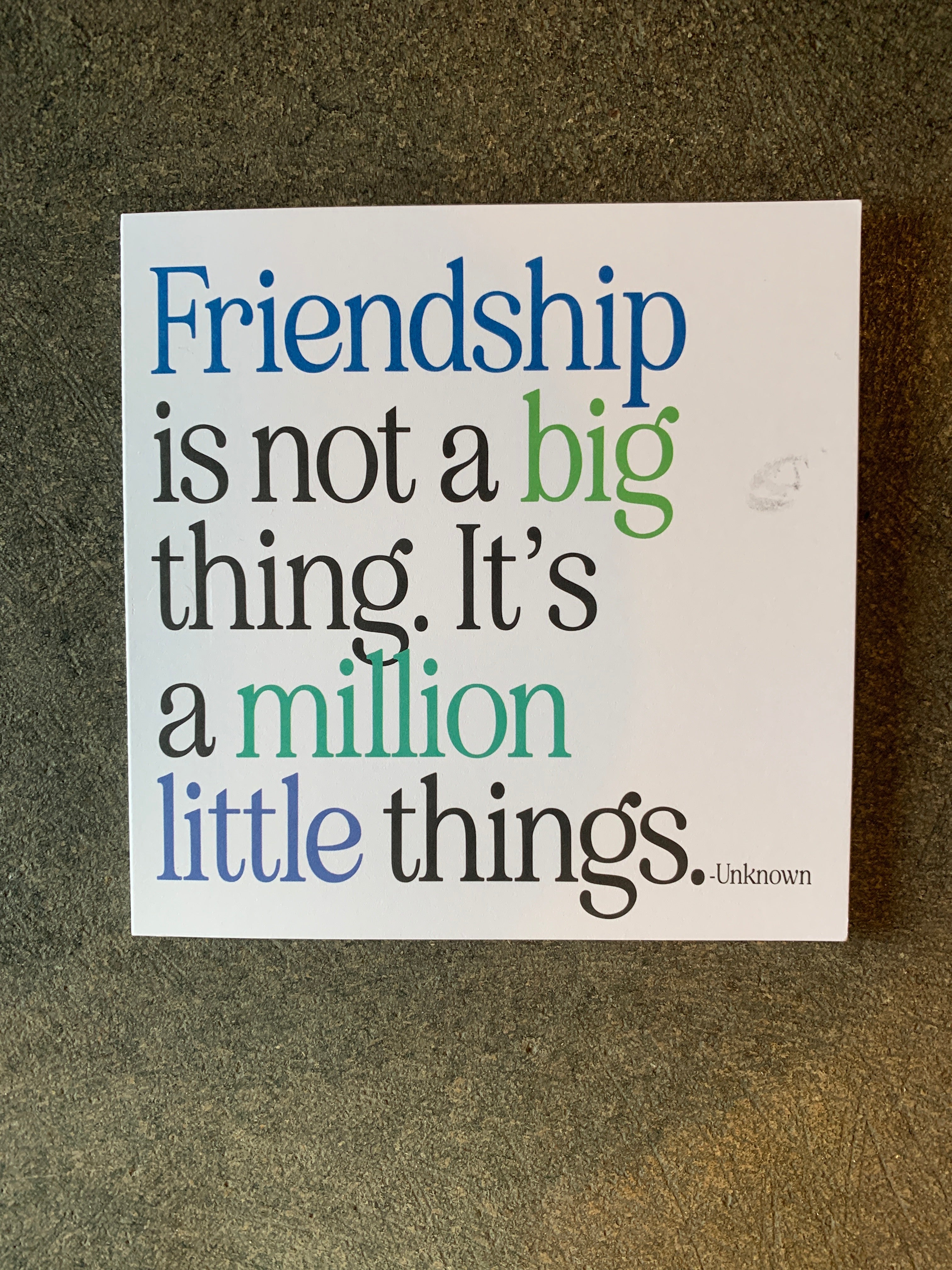Friendship is not a big thing. It’s a million little things. Card